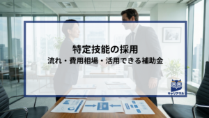 特定技能の採用｜流れ・費用相場・活用できる補助金